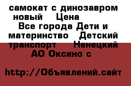 самокат с динозавром новый  › Цена ­ 1 000 - Все города Дети и материнство » Детский транспорт   . Ненецкий АО,Оксино с.